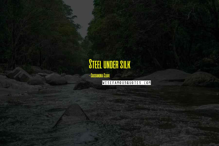 Cassandra Clare Quotes: Steel under silk