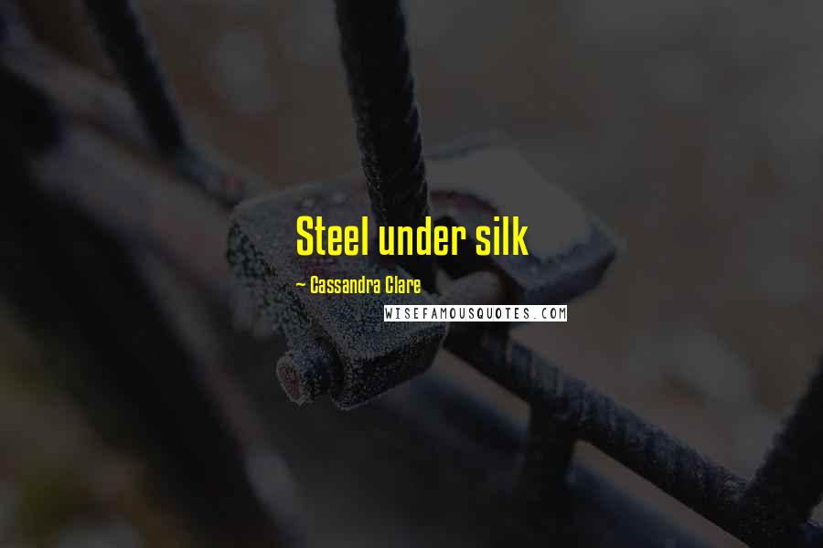 Cassandra Clare Quotes: Steel under silk