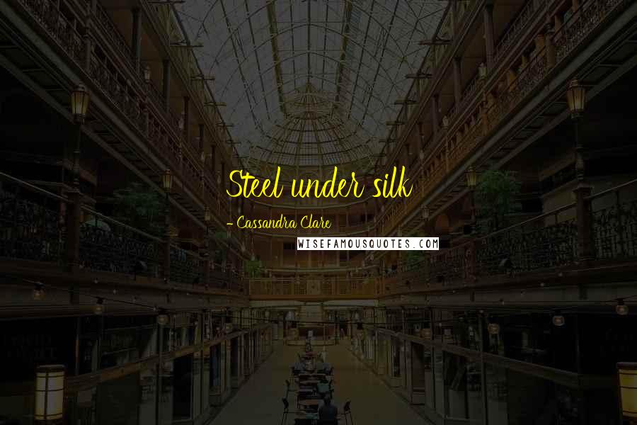Cassandra Clare Quotes: Steel under silk