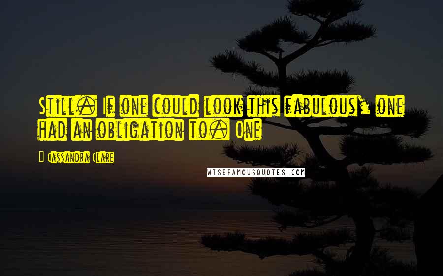 Cassandra Clare Quotes: Still. If one could look this fabulous, one had an obligation to. One