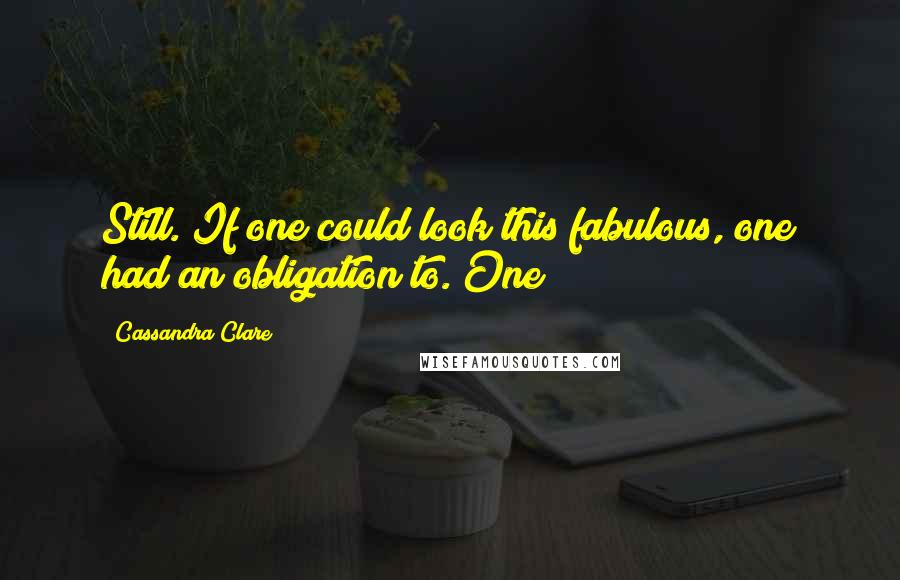 Cassandra Clare Quotes: Still. If one could look this fabulous, one had an obligation to. One