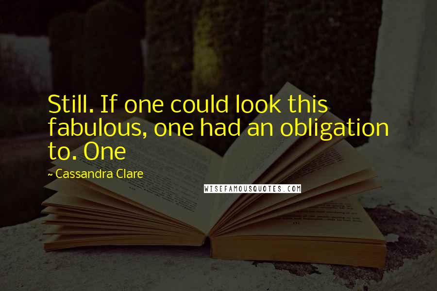 Cassandra Clare Quotes: Still. If one could look this fabulous, one had an obligation to. One