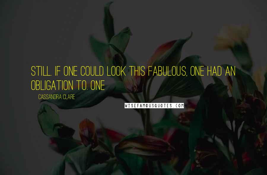 Cassandra Clare Quotes: Still. If one could look this fabulous, one had an obligation to. One