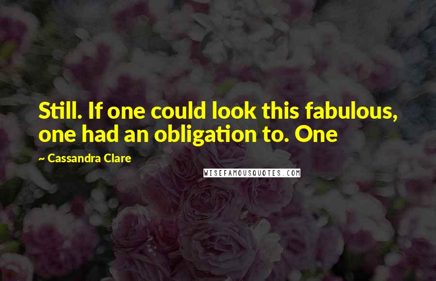 Cassandra Clare Quotes: Still. If one could look this fabulous, one had an obligation to. One