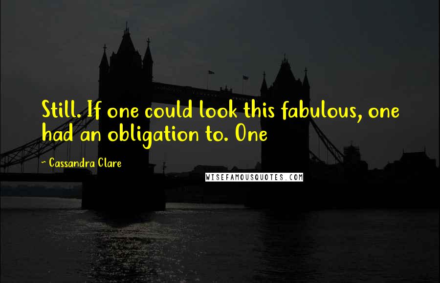 Cassandra Clare Quotes: Still. If one could look this fabulous, one had an obligation to. One