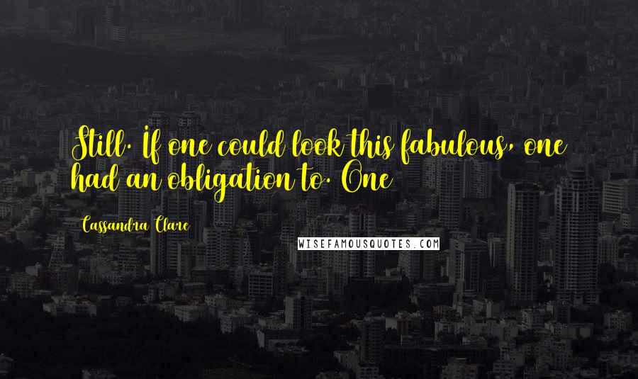 Cassandra Clare Quotes: Still. If one could look this fabulous, one had an obligation to. One