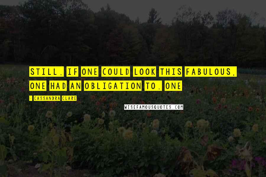 Cassandra Clare Quotes: Still. If one could look this fabulous, one had an obligation to. One