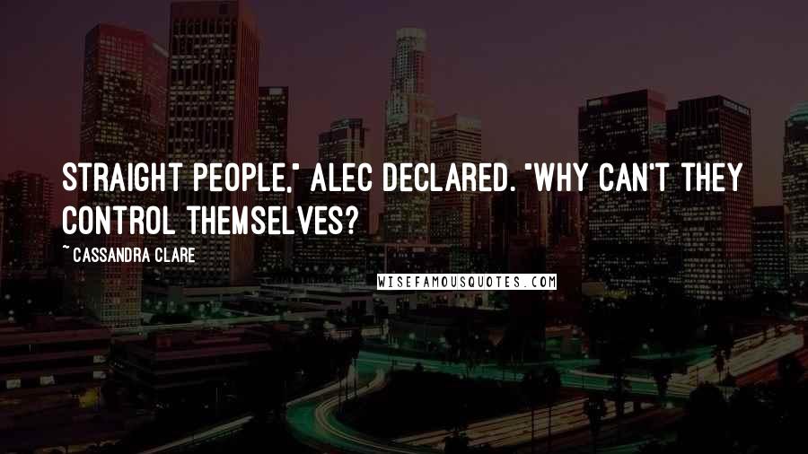 Cassandra Clare Quotes: Straight people," Alec declared. "Why can't they control themselves?
