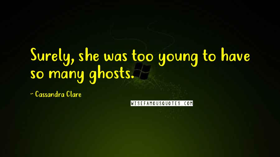 Cassandra Clare Quotes: Surely, she was too young to have so many ghosts.