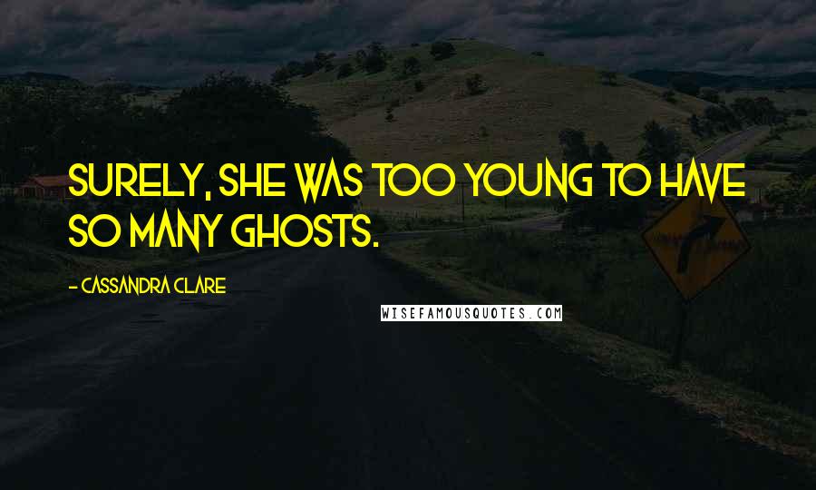 Cassandra Clare Quotes: Surely, she was too young to have so many ghosts.