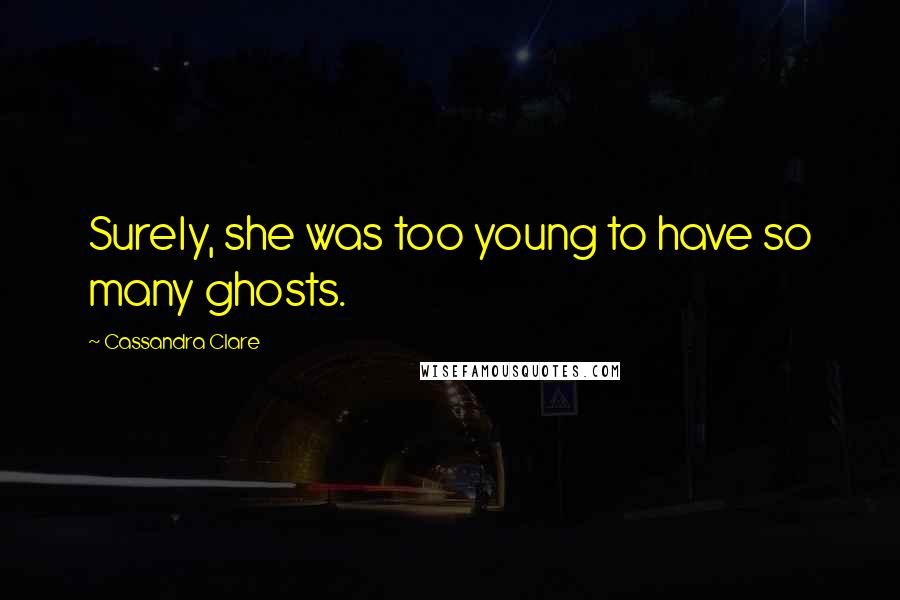 Cassandra Clare Quotes: Surely, she was too young to have so many ghosts.