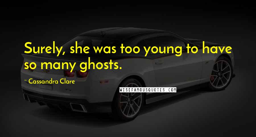 Cassandra Clare Quotes: Surely, she was too young to have so many ghosts.