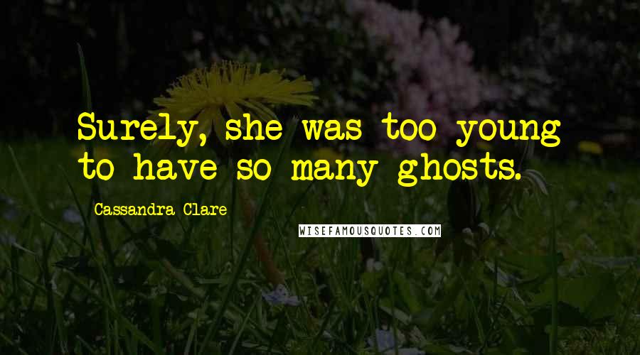 Cassandra Clare Quotes: Surely, she was too young to have so many ghosts.