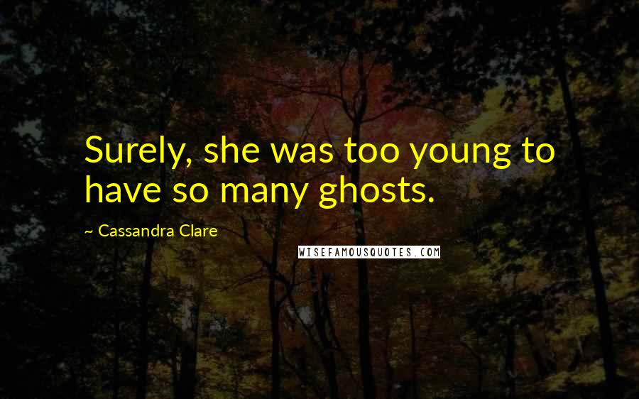 Cassandra Clare Quotes: Surely, she was too young to have so many ghosts.