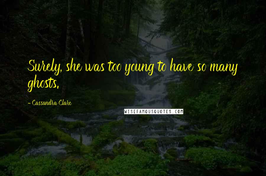 Cassandra Clare Quotes: Surely, she was too young to have so many ghosts.