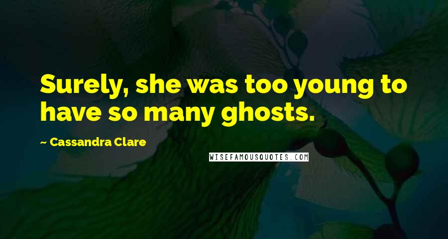 Cassandra Clare Quotes: Surely, she was too young to have so many ghosts.