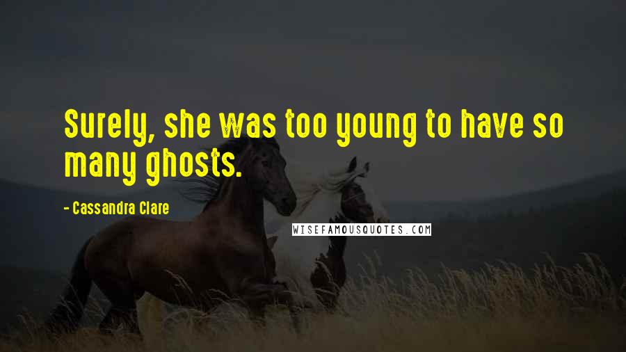 Cassandra Clare Quotes: Surely, she was too young to have so many ghosts.