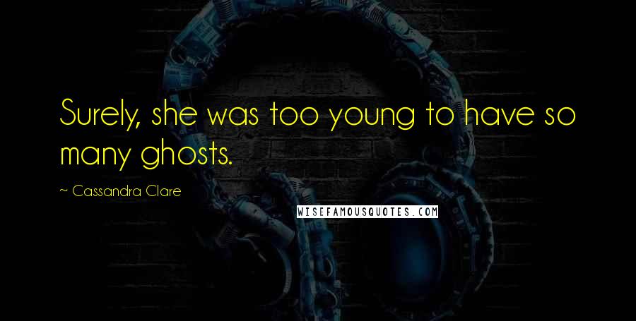 Cassandra Clare Quotes: Surely, she was too young to have so many ghosts.