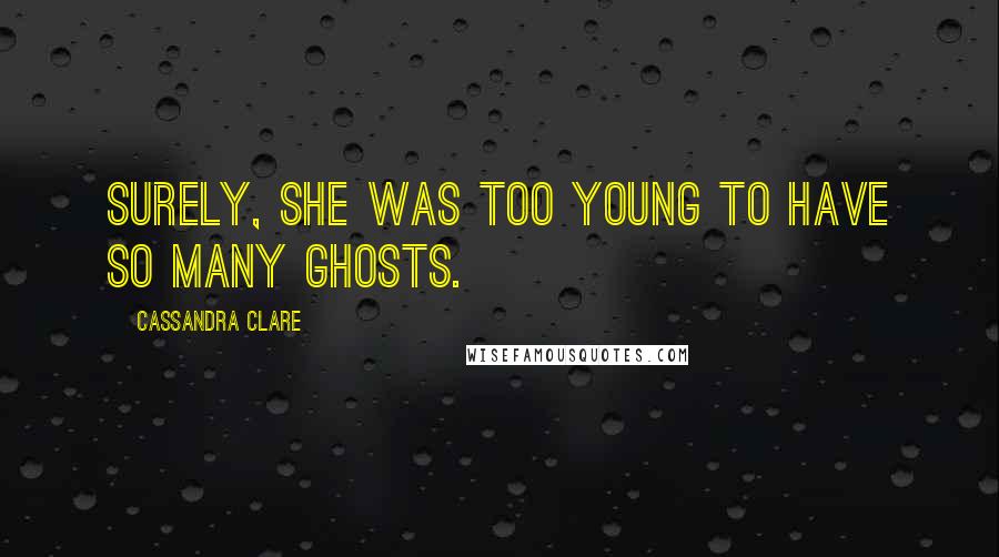 Cassandra Clare Quotes: Surely, she was too young to have so many ghosts.