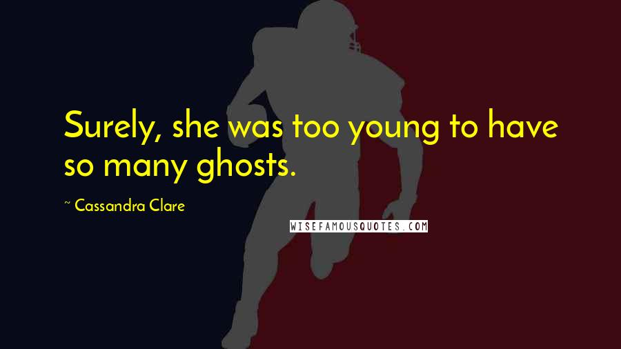 Cassandra Clare Quotes: Surely, she was too young to have so many ghosts.