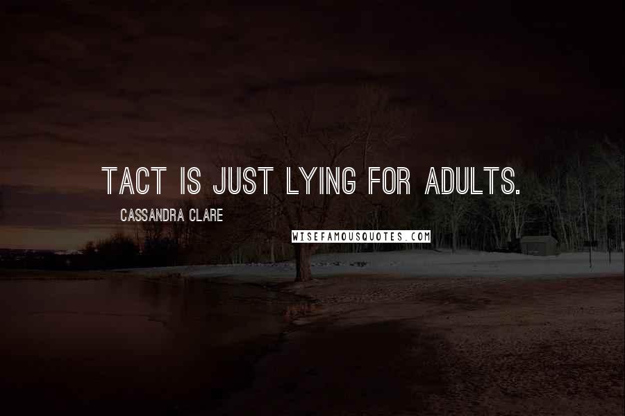 Cassandra Clare Quotes: Tact is just lying for adults.