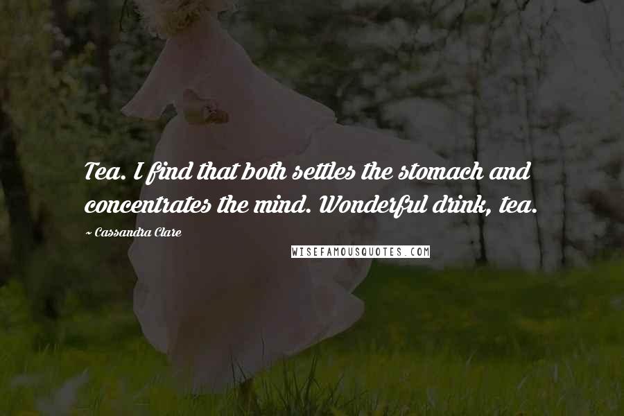 Cassandra Clare Quotes: Tea. I find that both settles the stomach and concentrates the mind. Wonderful drink, tea.