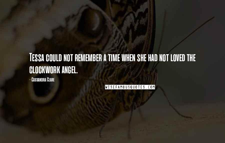 Cassandra Clare Quotes: Tessa could not remember a time when she had not loved the clockwork angel.