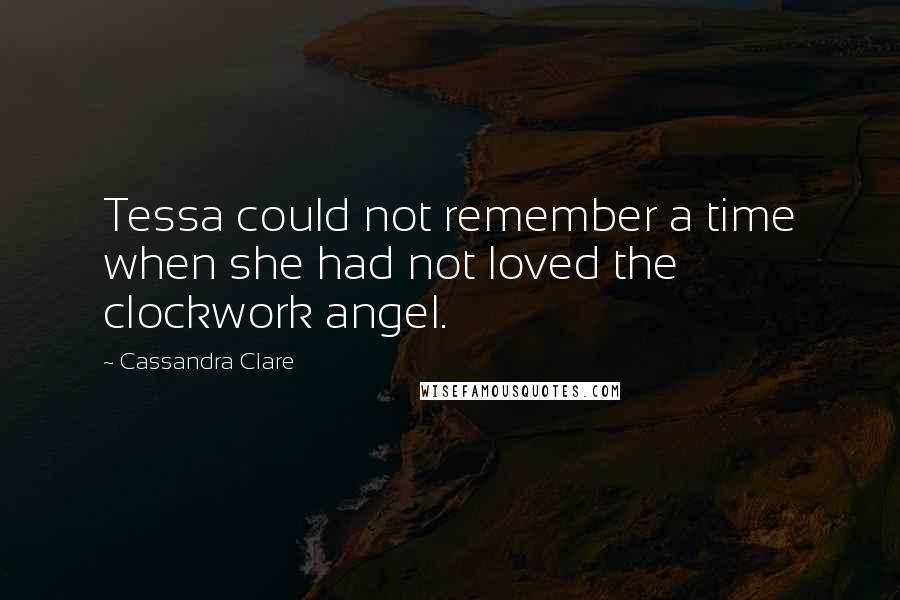 Cassandra Clare Quotes: Tessa could not remember a time when she had not loved the clockwork angel.