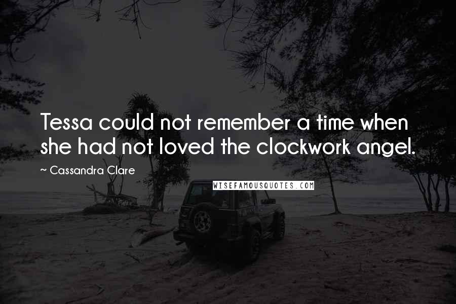 Cassandra Clare Quotes: Tessa could not remember a time when she had not loved the clockwork angel.