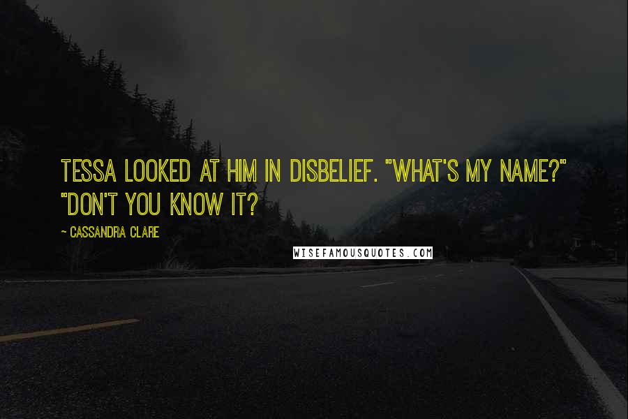 Cassandra Clare Quotes: Tessa looked at him in disbelief. "what's my name?" "don't you know it?