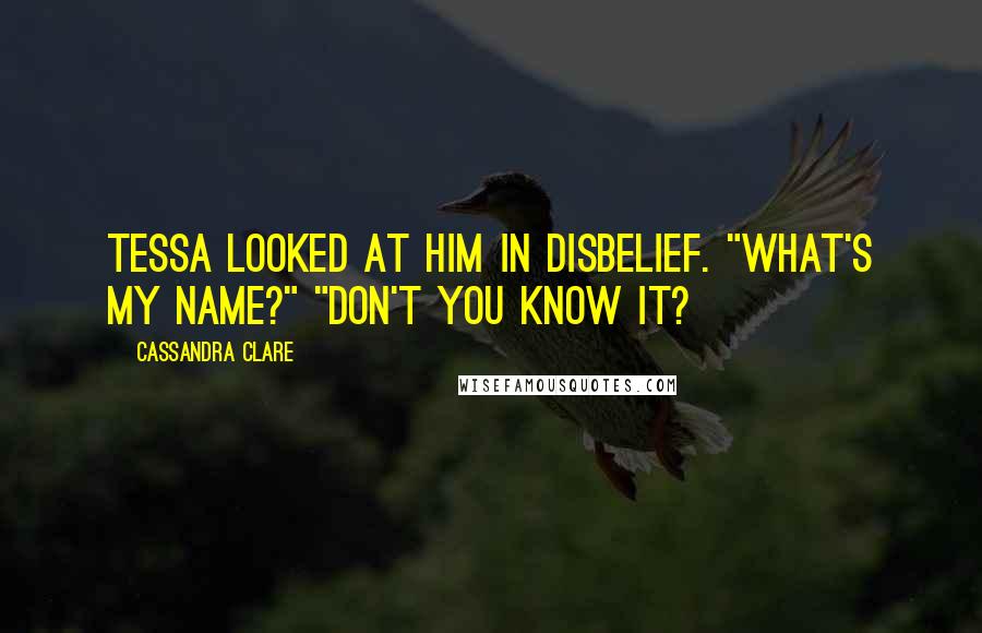 Cassandra Clare Quotes: Tessa looked at him in disbelief. "what's my name?" "don't you know it?