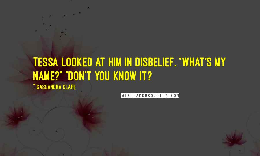 Cassandra Clare Quotes: Tessa looked at him in disbelief. "what's my name?" "don't you know it?