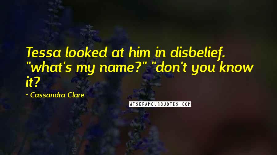 Cassandra Clare Quotes: Tessa looked at him in disbelief. "what's my name?" "don't you know it?