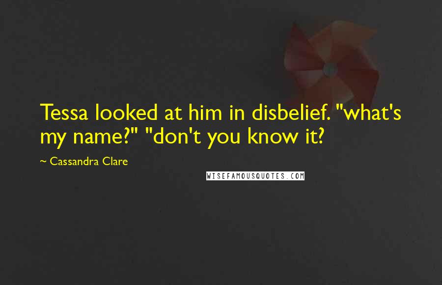 Cassandra Clare Quotes: Tessa looked at him in disbelief. "what's my name?" "don't you know it?