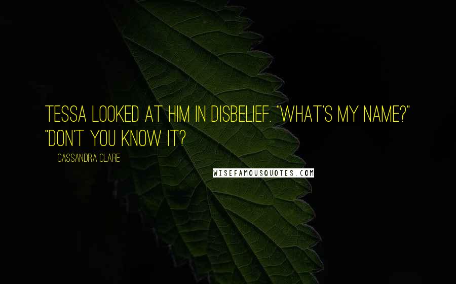 Cassandra Clare Quotes: Tessa looked at him in disbelief. "what's my name?" "don't you know it?