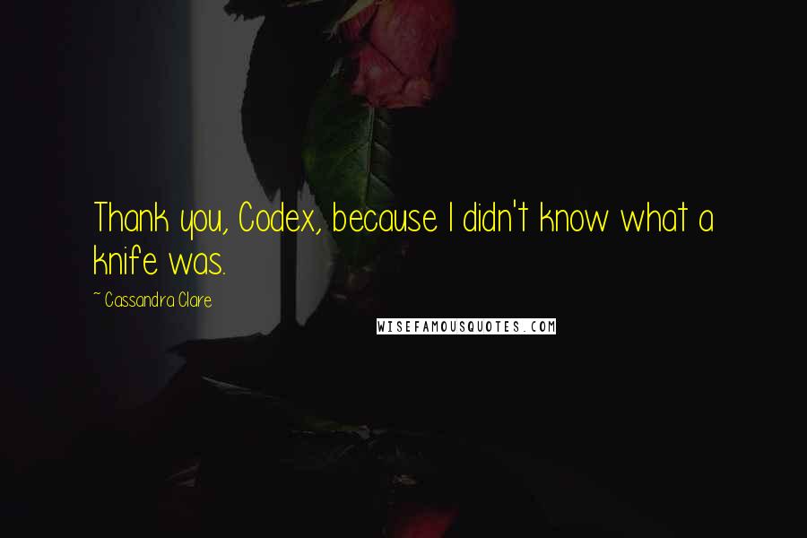 Cassandra Clare Quotes: Thank you, Codex, because I didn't know what a knife was.