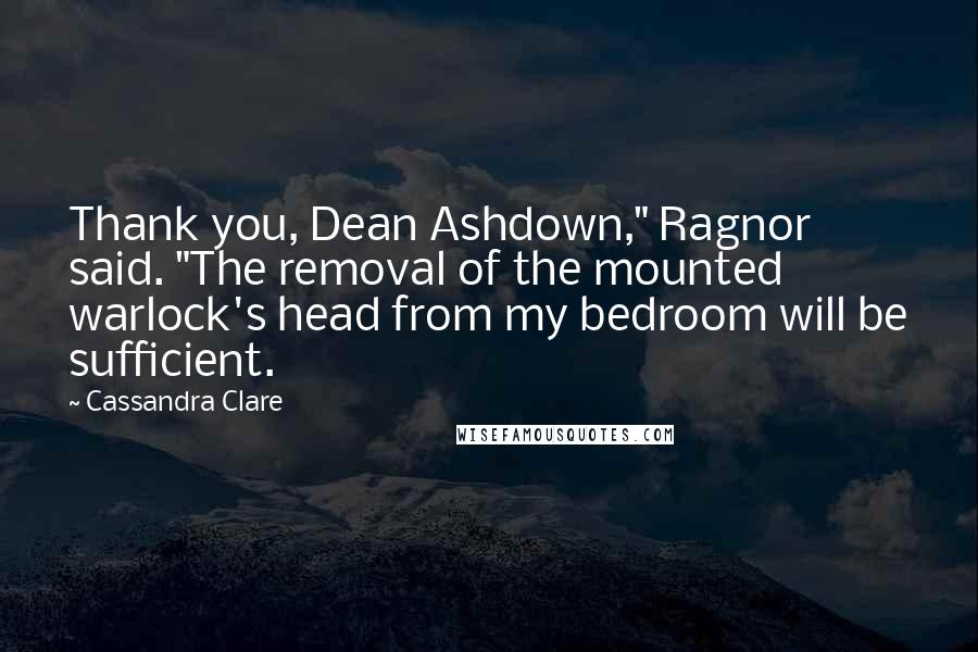 Cassandra Clare Quotes: Thank you, Dean Ashdown," Ragnor said. "The removal of the mounted warlock's head from my bedroom will be sufficient.