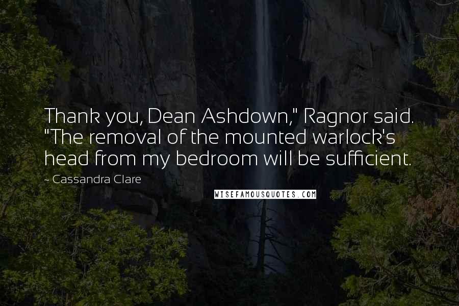 Cassandra Clare Quotes: Thank you, Dean Ashdown," Ragnor said. "The removal of the mounted warlock's head from my bedroom will be sufficient.