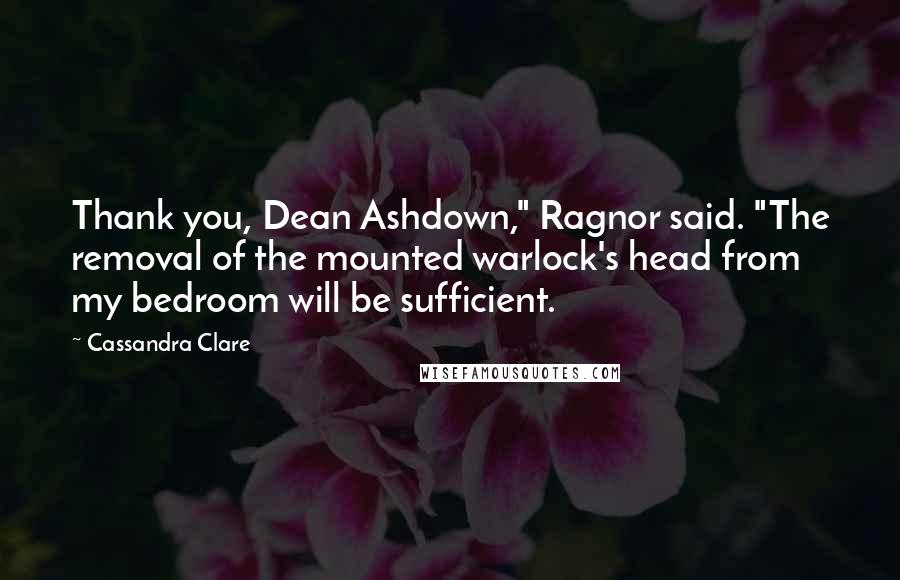 Cassandra Clare Quotes: Thank you, Dean Ashdown," Ragnor said. "The removal of the mounted warlock's head from my bedroom will be sufficient.