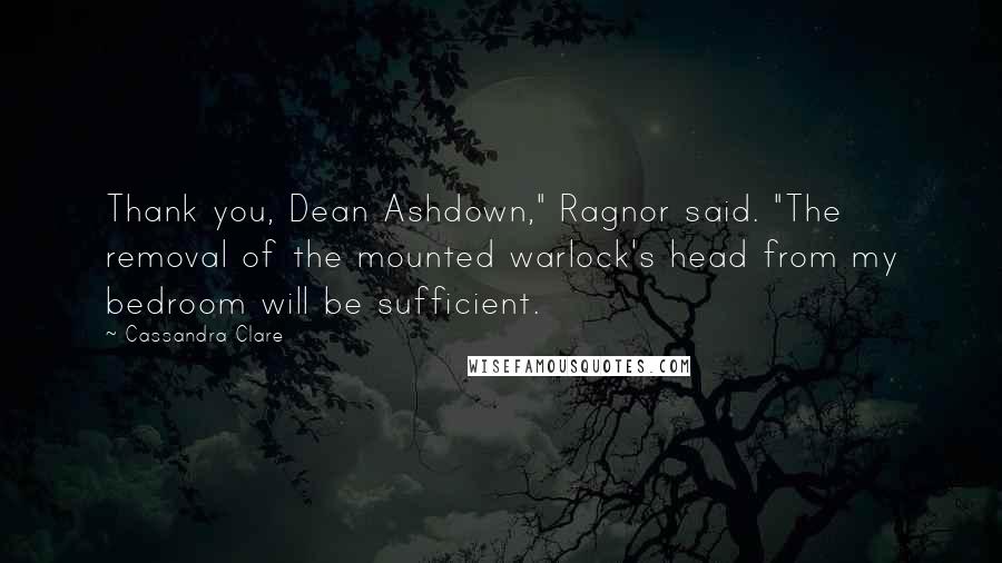 Cassandra Clare Quotes: Thank you, Dean Ashdown," Ragnor said. "The removal of the mounted warlock's head from my bedroom will be sufficient.