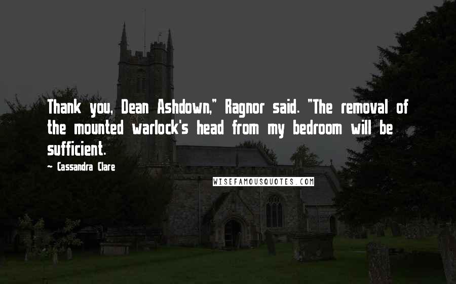 Cassandra Clare Quotes: Thank you, Dean Ashdown," Ragnor said. "The removal of the mounted warlock's head from my bedroom will be sufficient.