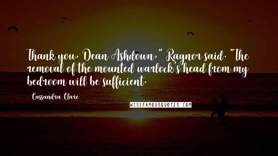 Cassandra Clare Quotes: Thank you, Dean Ashdown," Ragnor said. "The removal of the mounted warlock's head from my bedroom will be sufficient.