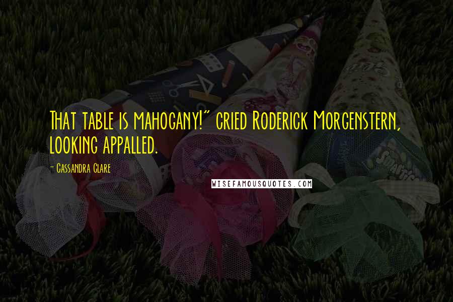 Cassandra Clare Quotes: That table is mahogany!" cried Roderick Morgenstern, looking appalled.