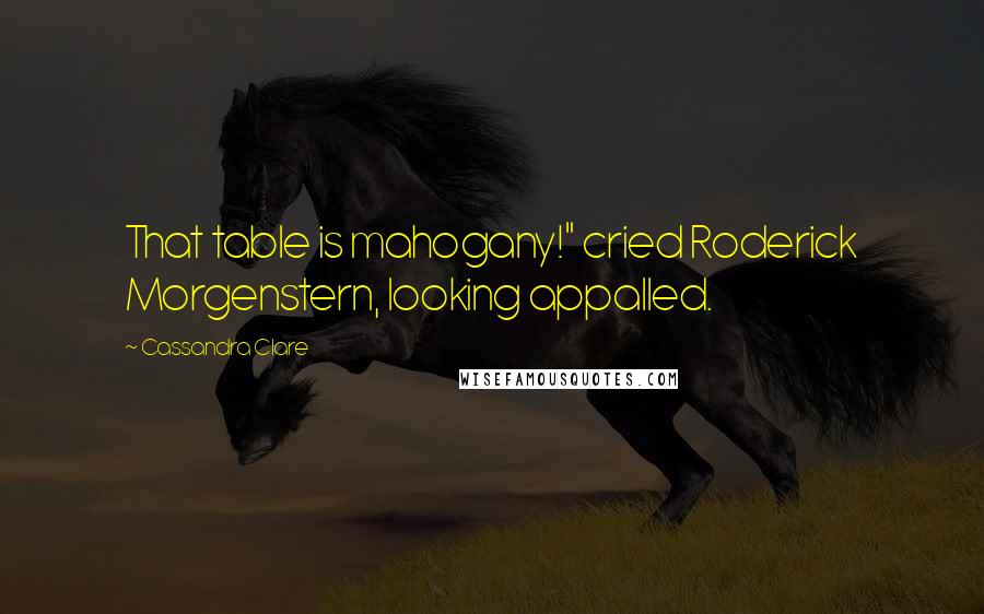 Cassandra Clare Quotes: That table is mahogany!" cried Roderick Morgenstern, looking appalled.