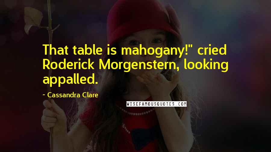 Cassandra Clare Quotes: That table is mahogany!" cried Roderick Morgenstern, looking appalled.