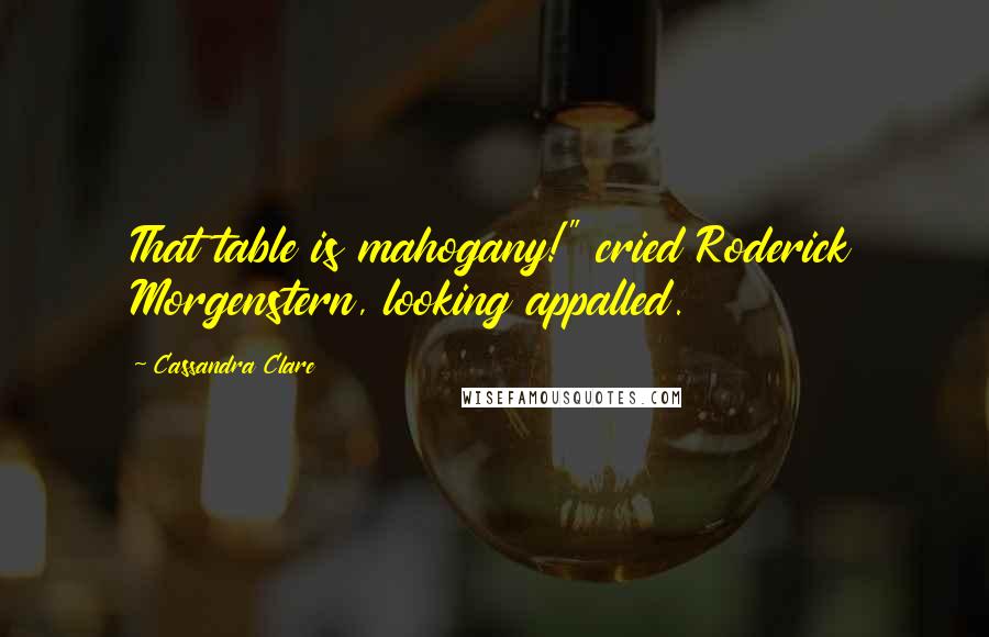 Cassandra Clare Quotes: That table is mahogany!" cried Roderick Morgenstern, looking appalled.