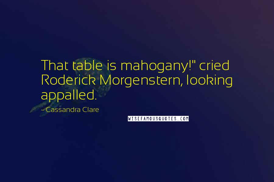 Cassandra Clare Quotes: That table is mahogany!" cried Roderick Morgenstern, looking appalled.