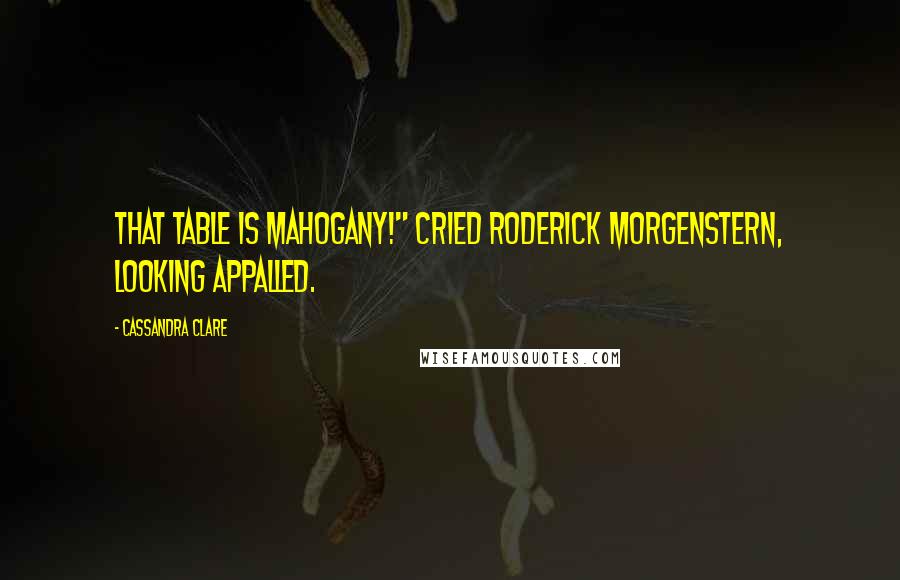 Cassandra Clare Quotes: That table is mahogany!" cried Roderick Morgenstern, looking appalled.