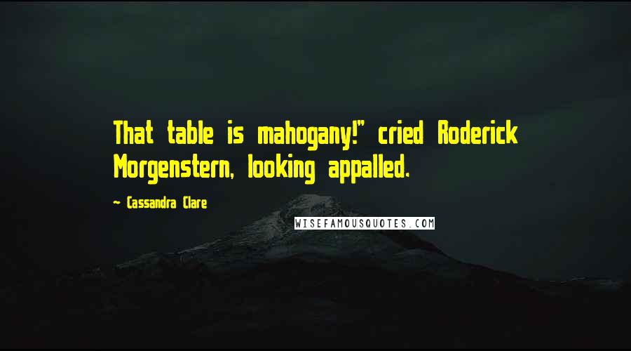 Cassandra Clare Quotes: That table is mahogany!" cried Roderick Morgenstern, looking appalled.