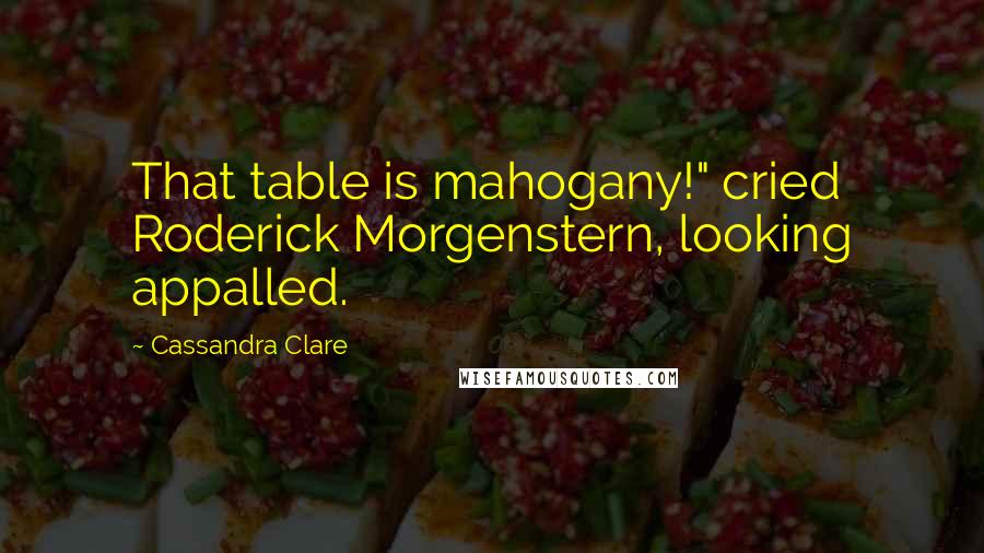 Cassandra Clare Quotes: That table is mahogany!" cried Roderick Morgenstern, looking appalled.